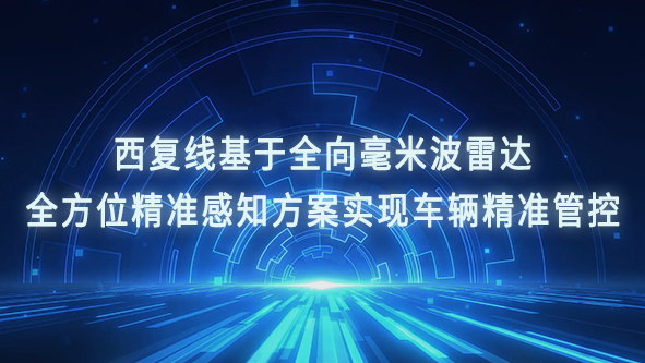 西复线基于全向毫米波雷达全方位精准感知方案实现车辆精准管控